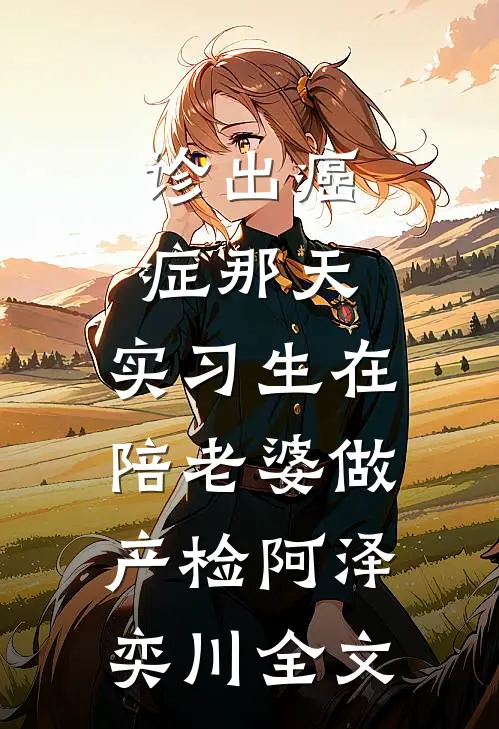 诊出癌症那天，实习生在陪老婆做产检阿泽奕川全文
