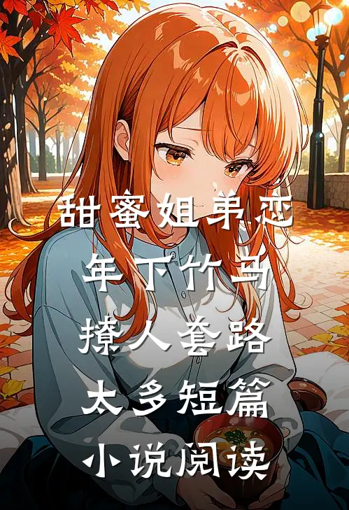 甜蜜姐弟恋：年下竹马撩人套路太多短篇小说阅读
