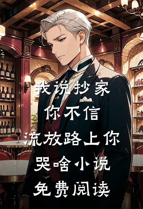 我说抄家你不信，流放路上你哭啥小说免费阅读
