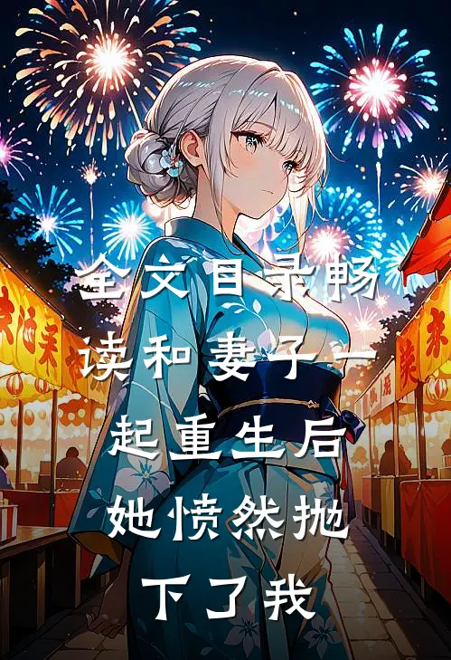 全文目录畅读和妻子一起重生后，她愤然抛下了我