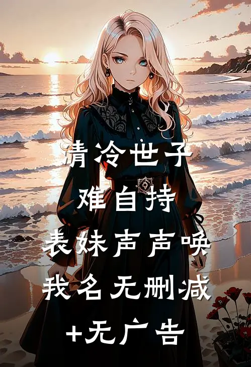 清冷世子难自持，表妹声声唤我名无删减+无广告