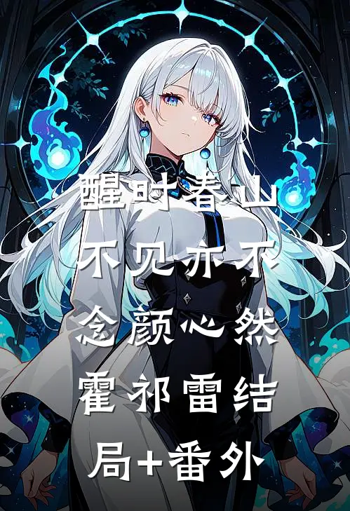 醒时春山，不见亦不念颜心然霍祁雷结局+番外