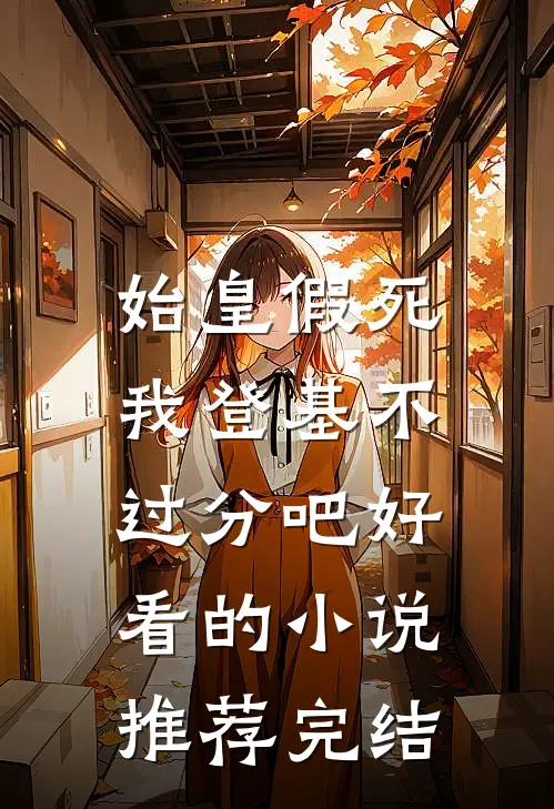 始皇假死，我登基不过分吧好看的小说推荐完结