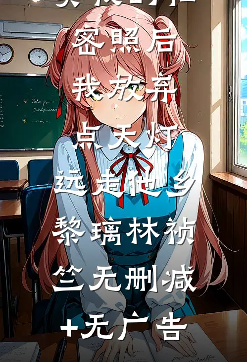 双竹马拍卖我的私密照后，我放弃点天灯，远走他乡黎璃林祯竺无删减+无广告