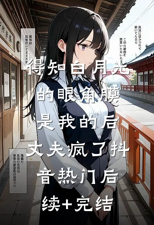 得知白月光的眼角膜是我的后，丈夫疯了抖音热门后续+完结
