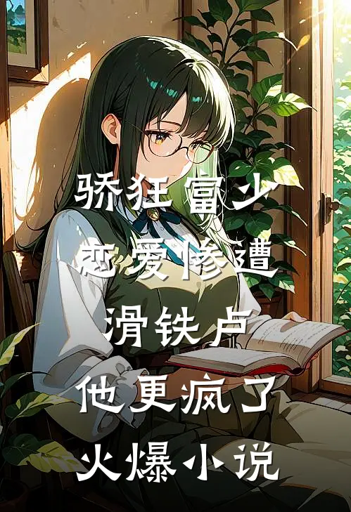 骄狂富少恋爱惨遭滑铁卢，他更疯了火爆小说