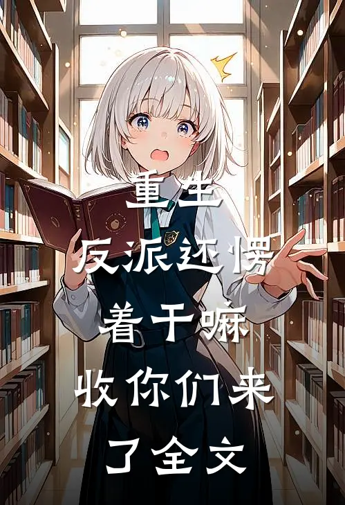 重生：反派还愣着干嘛，收你们来了全文