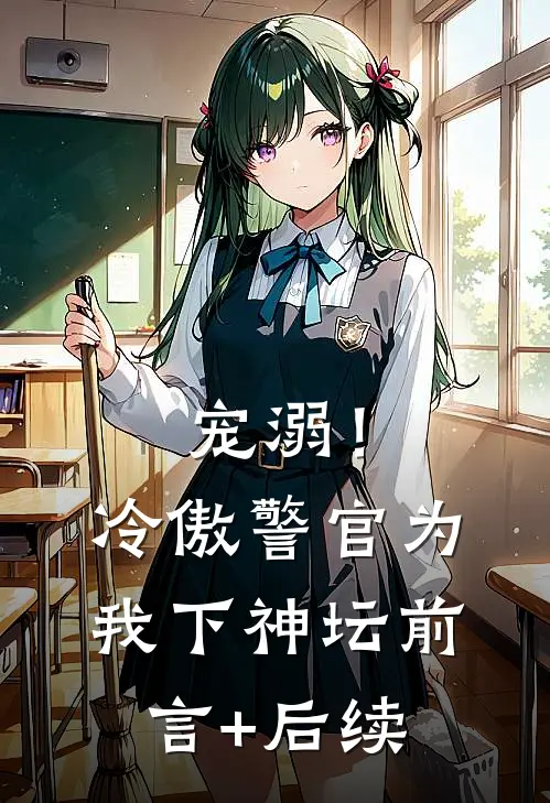 宠溺！冷傲警官为我下神坛前言+后续