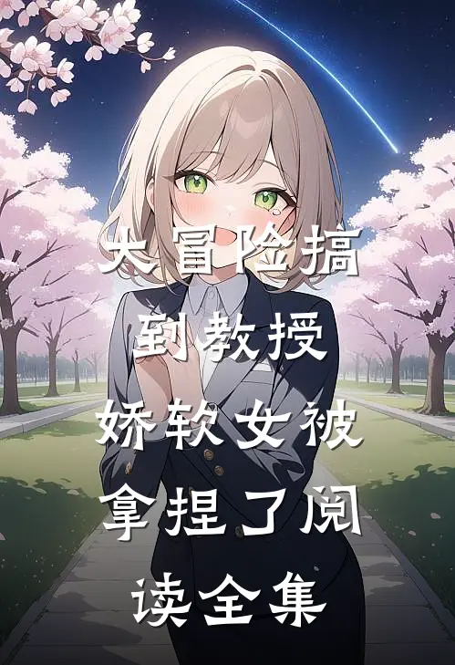 大冒险搞到教授，娇软女被拿捏了阅读全集