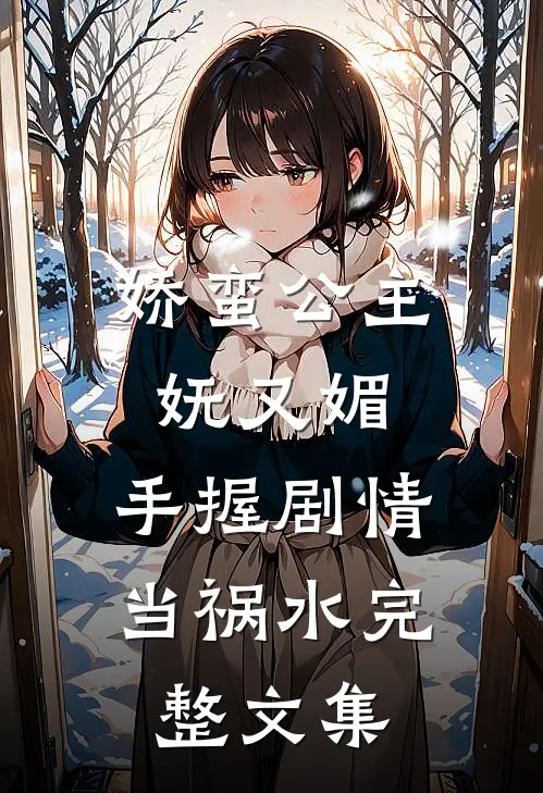 娇蛮公主妩又媚，手握剧情当祸水完整文集