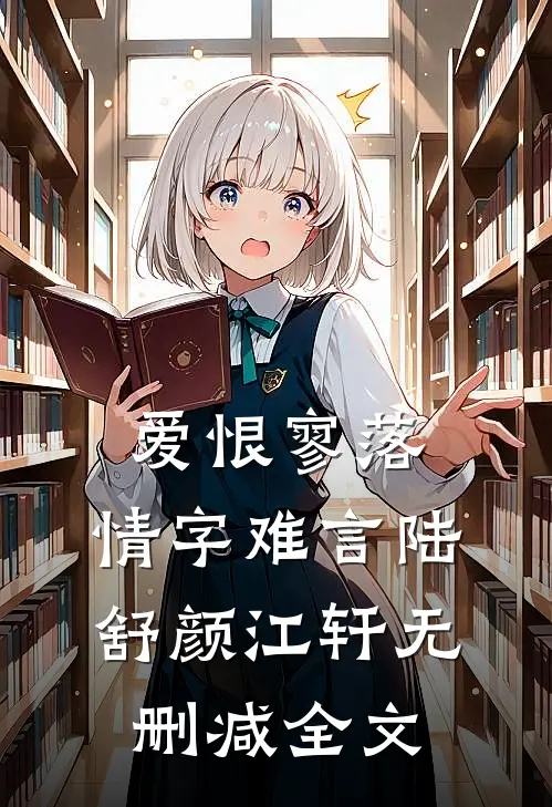 爱恨寥落，情字难言陆舒颜江轩无删减全文