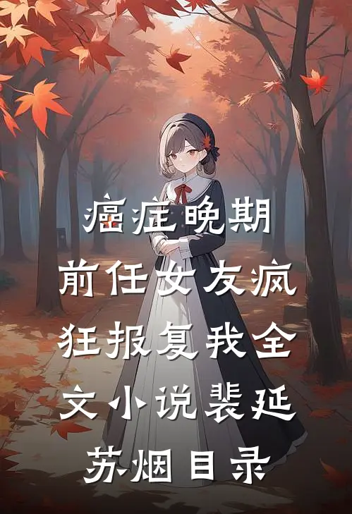 癌症晚期，前任女友疯狂报复我全文小说裴延苏烟目录