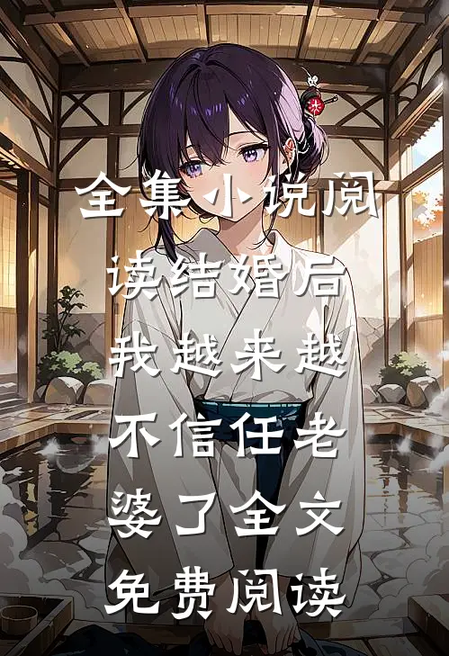 全集小说阅读结婚后,我越来越不信任老婆了全文免费阅读