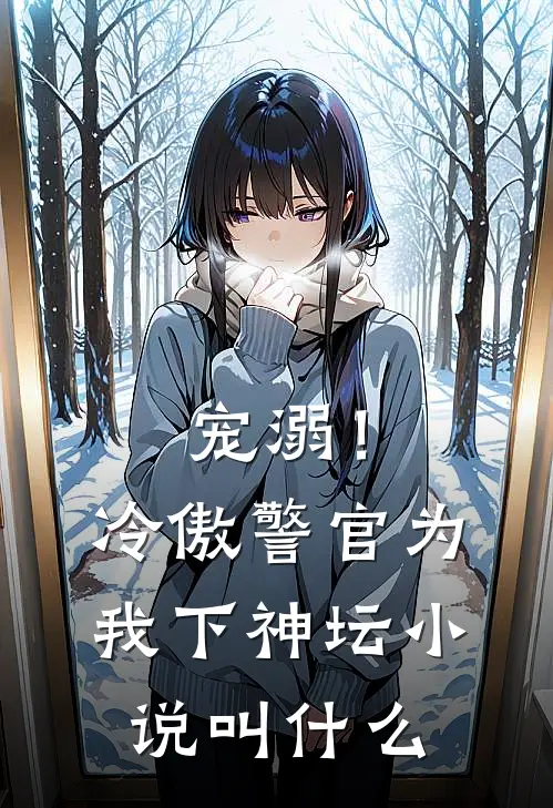 宠溺！冷傲警官为我下神坛小说叫什么