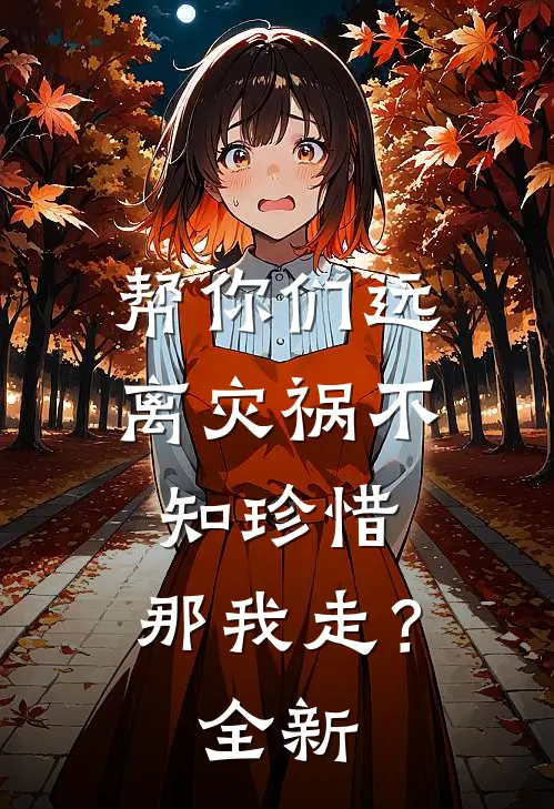 帮你们远离灾祸不知珍惜，那我走？全新