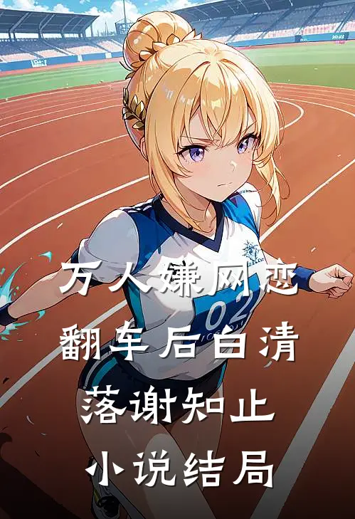 万人嫌网恋翻车后白清落谢知止小说结局