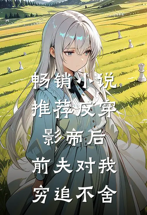 畅销小说推荐反穿影帝后，前夫对我穷追不舍