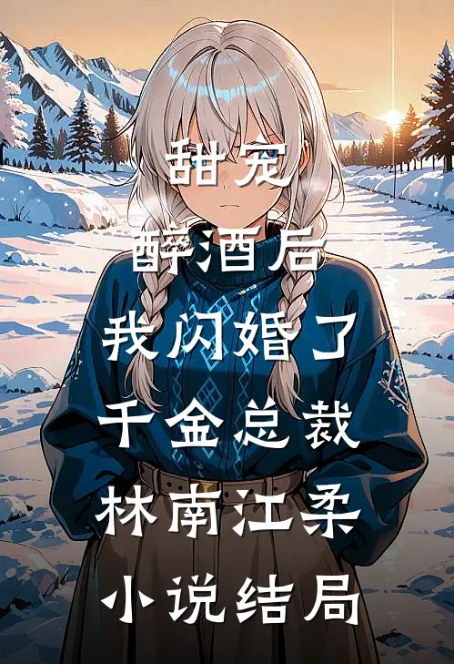 甜宠：醉酒后，我闪婚了千金总裁林南江柔小说结局