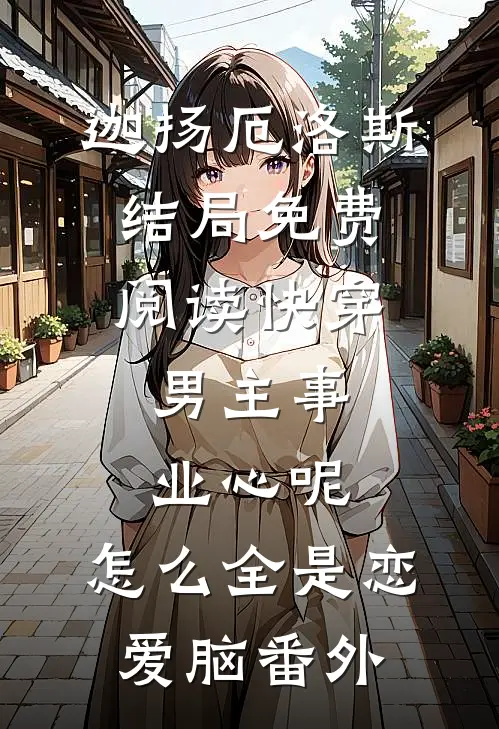 迦扬厄洛斯结局免费阅读快穿：男主事业心呢，怎么全是恋爱脑番外