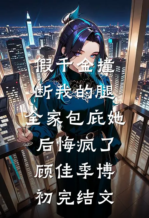 假千金撞断我的腿，全家包庇她后悔疯了顾佳季博初完结文