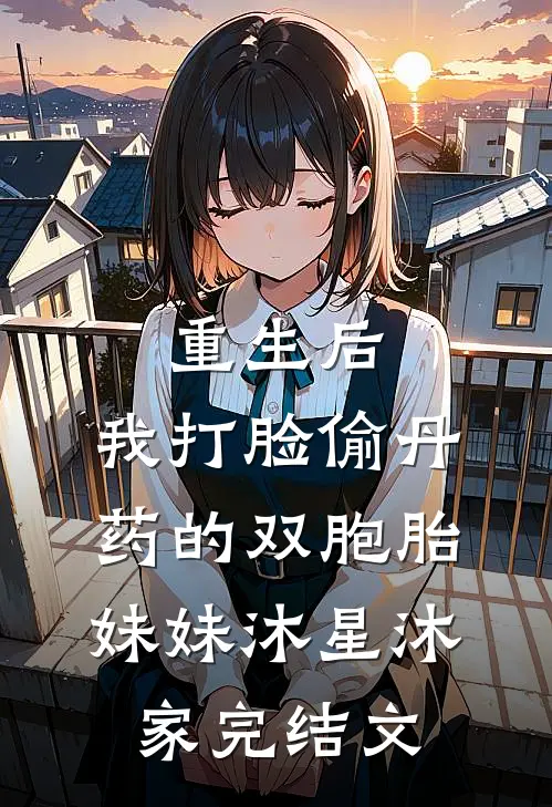 重生后，我打脸偷丹药的双胞胎妹妹沐星沐家完结文