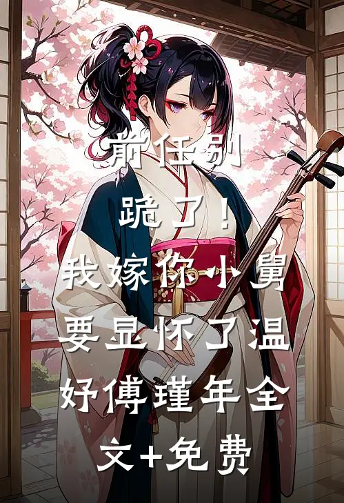 前任别跪了！我嫁你小舅要显怀了温妤傅瑾年全文+免费