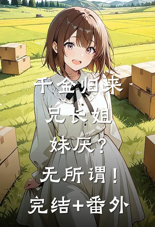 千金归来，兄长姐妹厌？无所谓！完结+番外