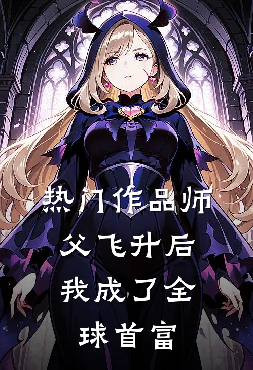 热门作品师父飞升后，我成了全球首富