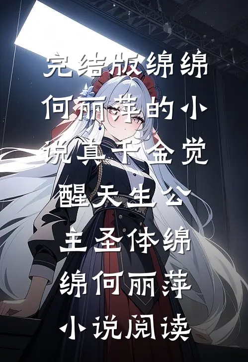 完结版绵绵何丽萍的小说真千金觉醒天生公主圣体绵绵何丽萍小说阅读