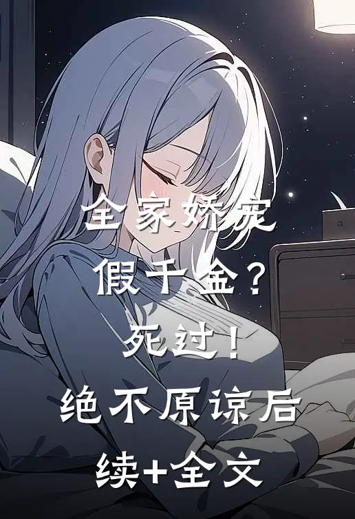 全家娇宠假千金？死过！绝不原谅后续+全文