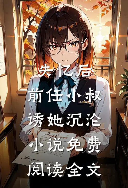 失忆后，前任小叔诱她沉沦小说免费阅读全文