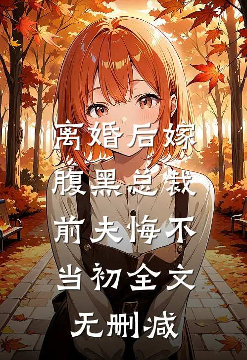 离婚后嫁腹黑总裁，前夫悔不当初全文无删减