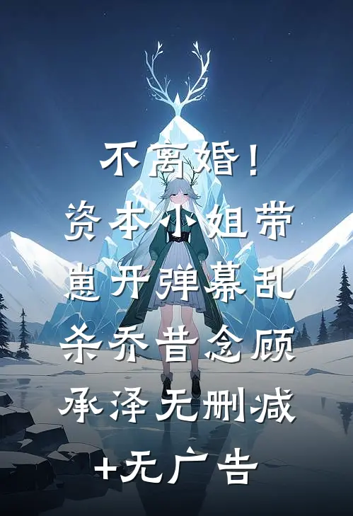 不离婚！资本小姐带崽开弹幕乱杀乔昔念顾承泽无删减+无广告