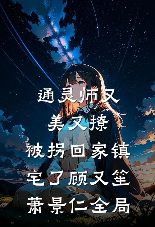 通灵师又美又撩，被拐回家镇宅了顾又笙萧景仁全局