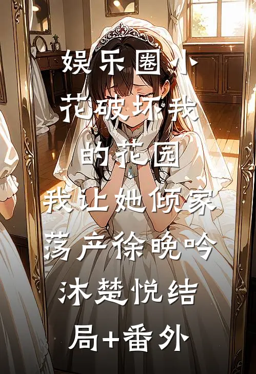 娱乐圈小花破坏我的花园，我让她倾家荡产徐晚吟沐楚悦结局+番外