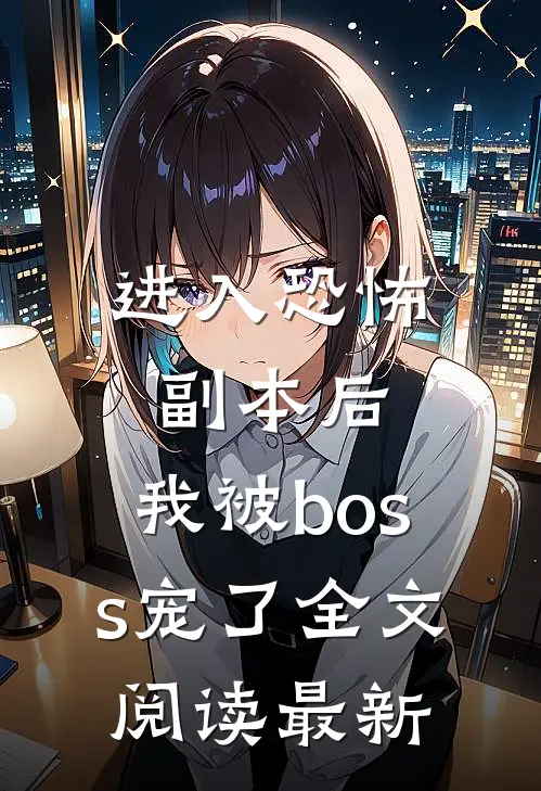 进入恐怖副本后，我被boss宠了全文阅读最新