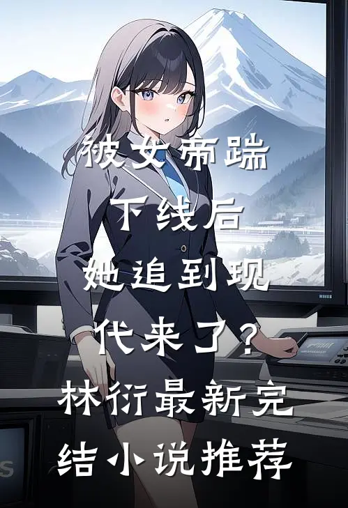 被女帝踹下线后，她追到现代来了？林衍最新完结小说推荐