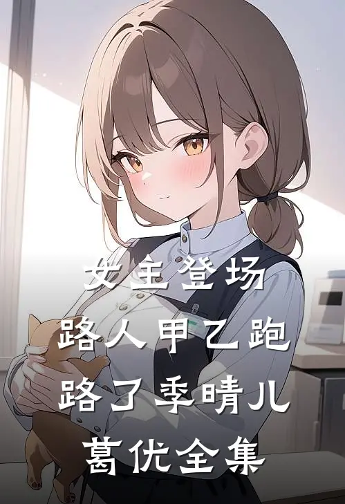女主登场，路人甲乙跑路了季晴儿葛优 全集