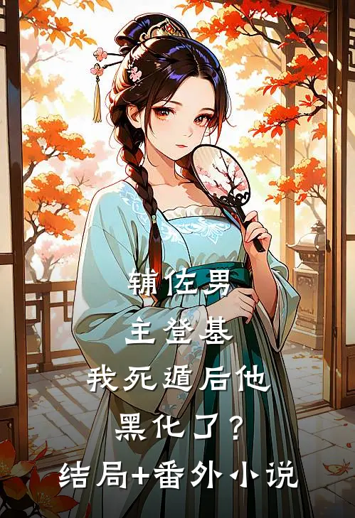 辅佐男主登基，我死遁后他黑化了？结局+番外小说
