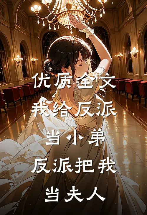 优质全文我给反派当小弟，反派把我当夫人