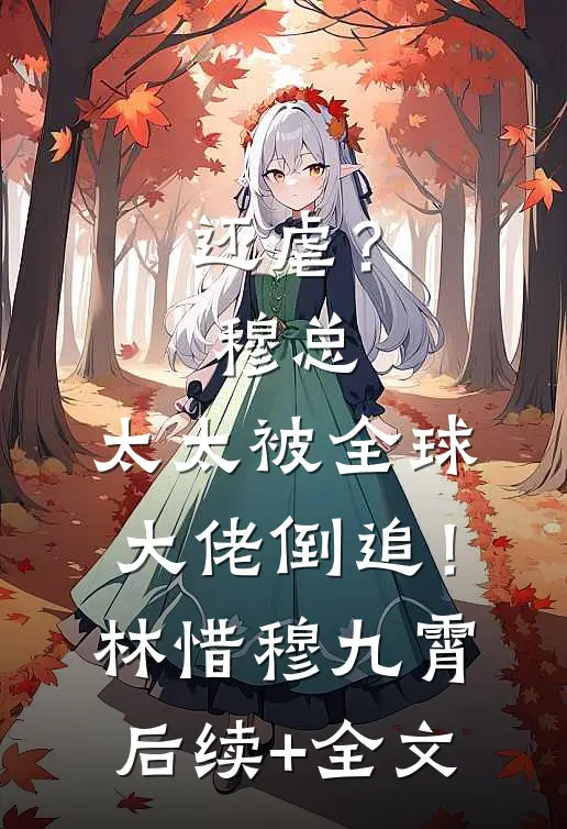 还虐？穆总，太太被全球大佬倒追！林惜穆九霄后续+全文