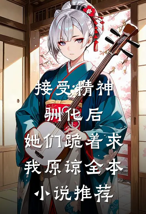 接受精神驯化后，她们跪着求我原谅全本小说推荐