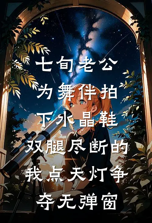 七旬老公为舞伴拍下水晶鞋，双腿尽断的我点天灯争夺无弹窗