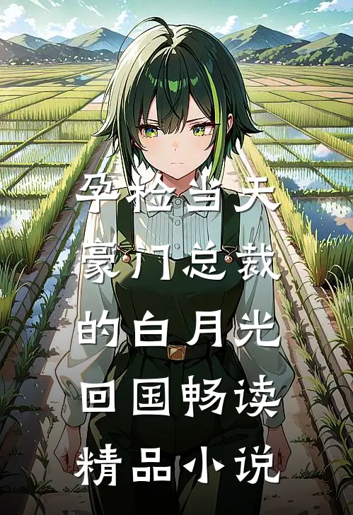 孕检当天，豪门总裁的白月光回国畅读精品小说