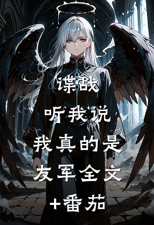 谍战：听我说，我真的是友军全文+番茄