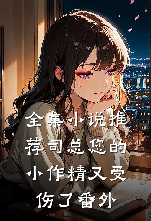 全集小说推荐司总您的小作精又受伤了番外