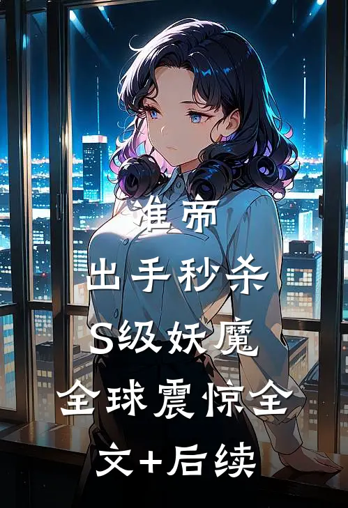 准帝：出手秒杀S级妖魔，全球震惊全文+后续