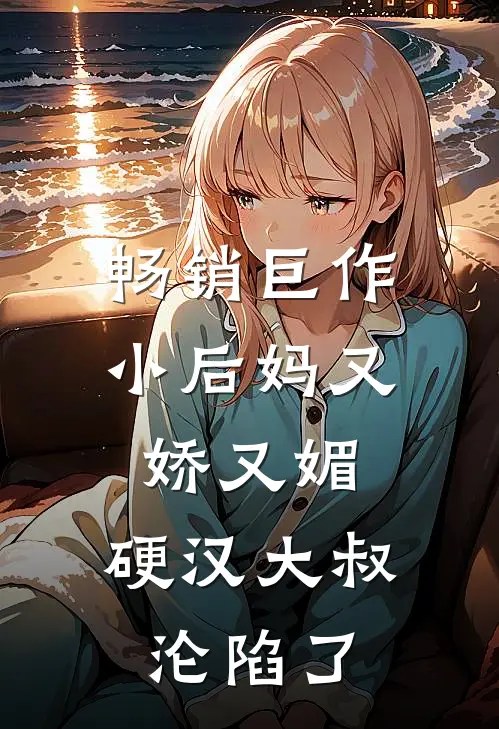 畅销巨作小后妈又娇又媚：硬汉大叔沦陷了