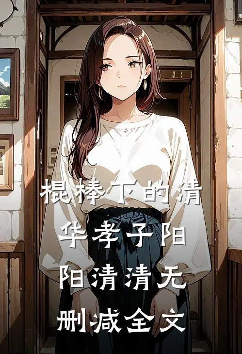 棍棒下的清华孝子阳阳清清无删减全文