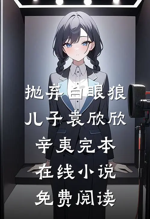 抛弃白眼狼儿子袁欣欣辛夷完本在线小说免费阅读